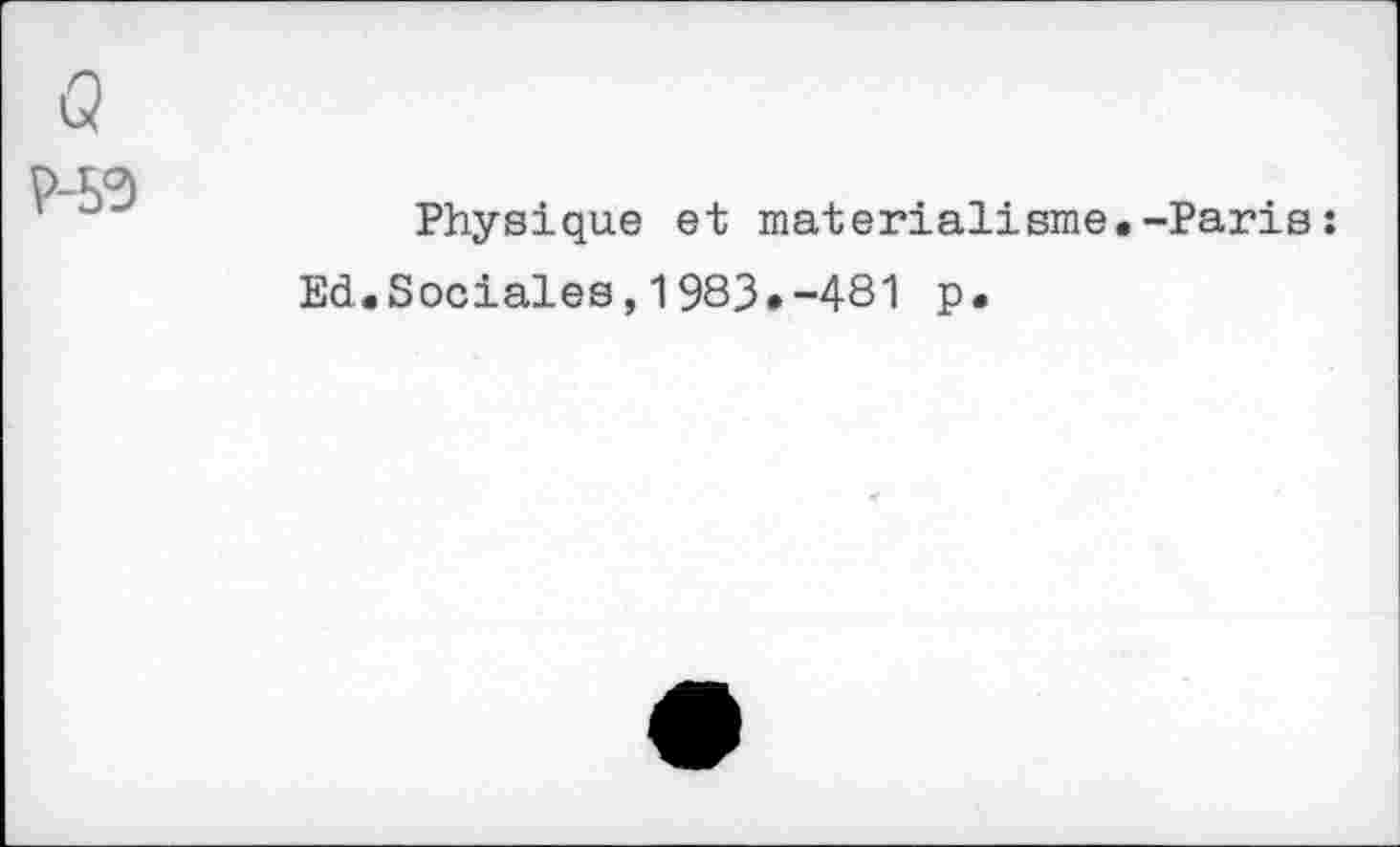 ﻿Q
P-53
Physique et matérialisme.-Paris :
Ed.Sociales,1983*-481 ₽•